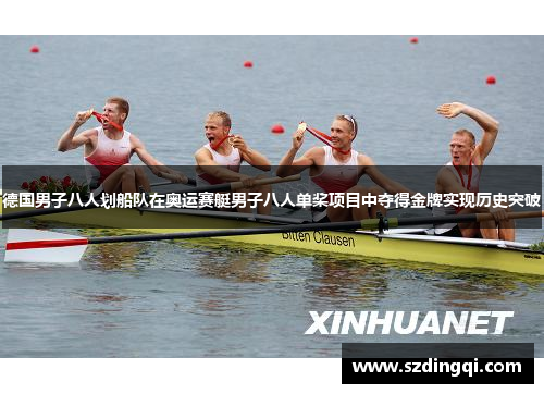 德国男子八人划船队在奥运赛艇男子八人单桨项目中夺得金牌实现历史突破 德国男子八人划船队在奥运赛艇男子八人单桨项目中夺得金牌实现历史突破