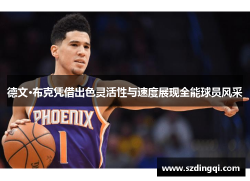 德文·布克凭借出色灵活性与速度展现全能球员风采 德文·布克凭借出色灵活性与速度展现全能球员风采