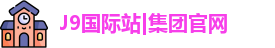 J9国际站|集团官网